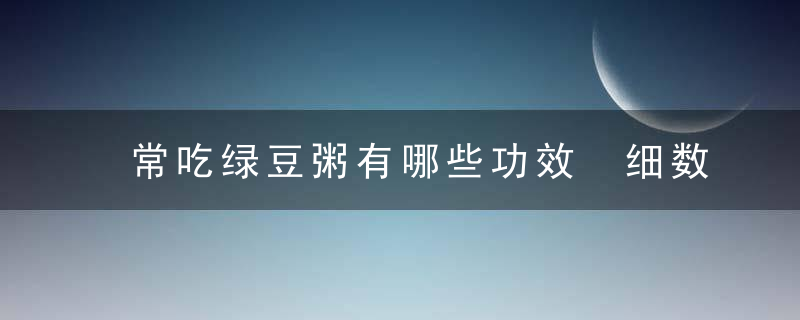 常吃绿豆粥有哪些功效 细数绿豆粥的营养价值及食用禁忌